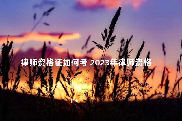 律师资格证如何考 2023年律师资格证报考时间